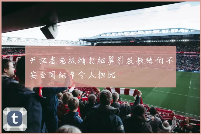 开拓者老板精打细算引发教练们不安合同细节令人担忧