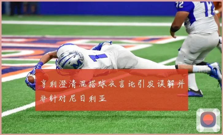 亨利澄清混搭球衣言论引发误解并非针对尼日利亚