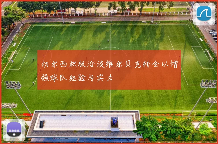 切尔西积极洽谈维尔贝克转会以增强球队经验与实力