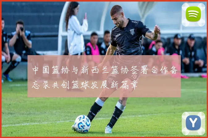 中国篮协与新西兰篮协签署合作备忘录共创篮球发展新篇章