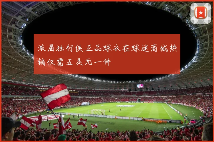 浓眉独行侠正品球衣在球迷商城热销仅需五美元一件