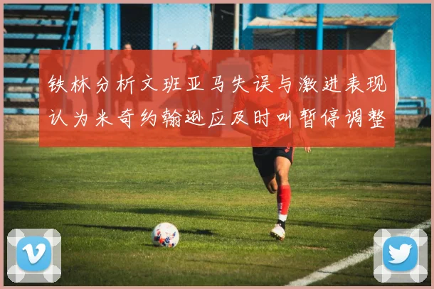 铁林分析文班亚马失误与激进表现认为米奇约翰逊应及时叫暂停调整战术