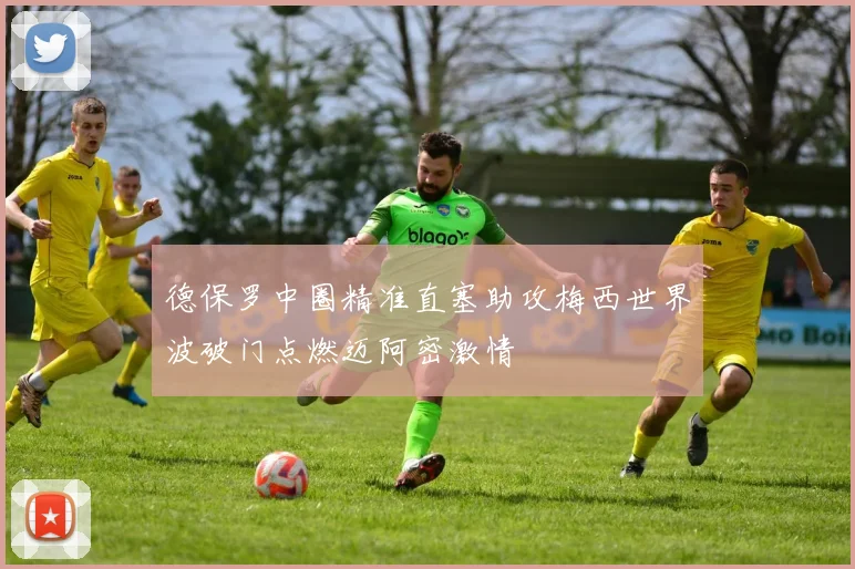 德保罗中圈精准直塞助攻梅西世界波破门点燃迈阿密激情