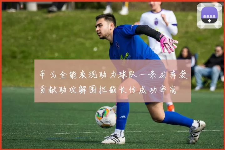 辛戈全能表现助力球队一条龙奔袭贡献助攻解围拦截长传成功率高